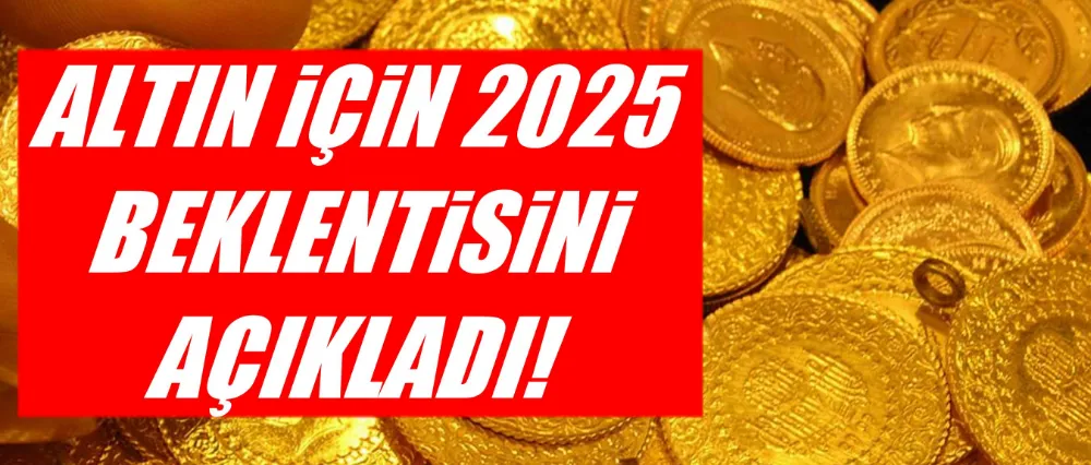 ALTIN İÇİN 2025 BEKLENTİSİNİ AÇIKLADI!