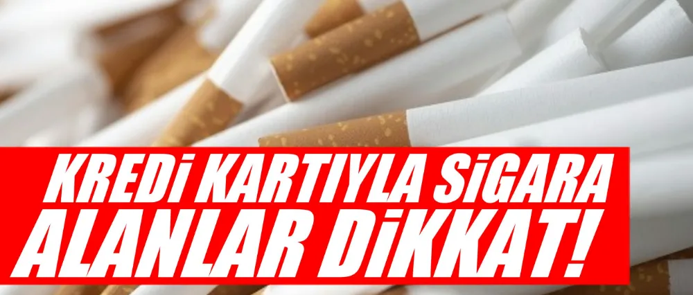 Kredi kartıyla sigara alanlar dikkat!