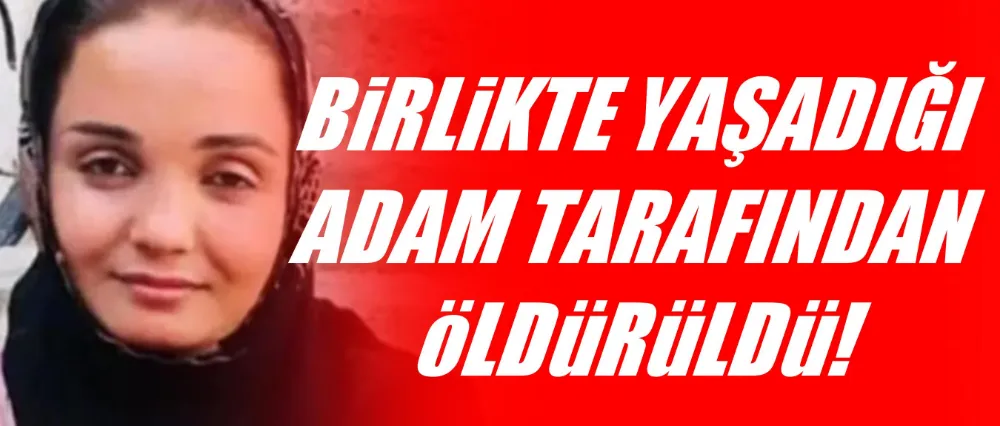 Birlikte yaşadığı adam tarafından öldürüldü!