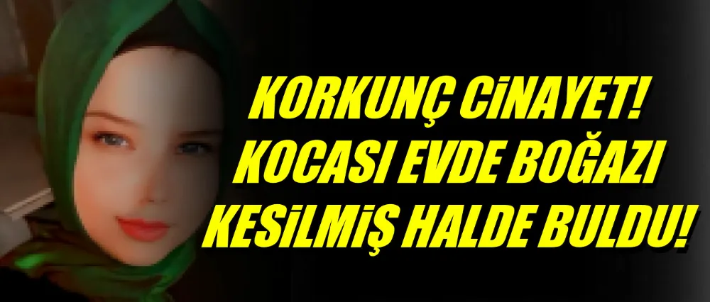 Korkunç cinayet! Boğazı kesilerek öldürüldü!