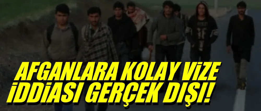 AFGANLARA KOLAY VİZE İDDİASI GERÇEK DIŞI!