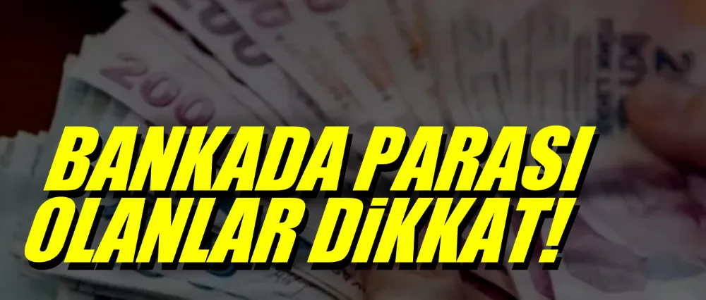 Bankada parası olanlar dikkat!