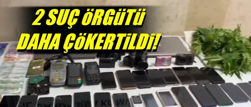 2 SUÇ ÖRGÜTÜ DAHA ÇÖKERTİLDİ!