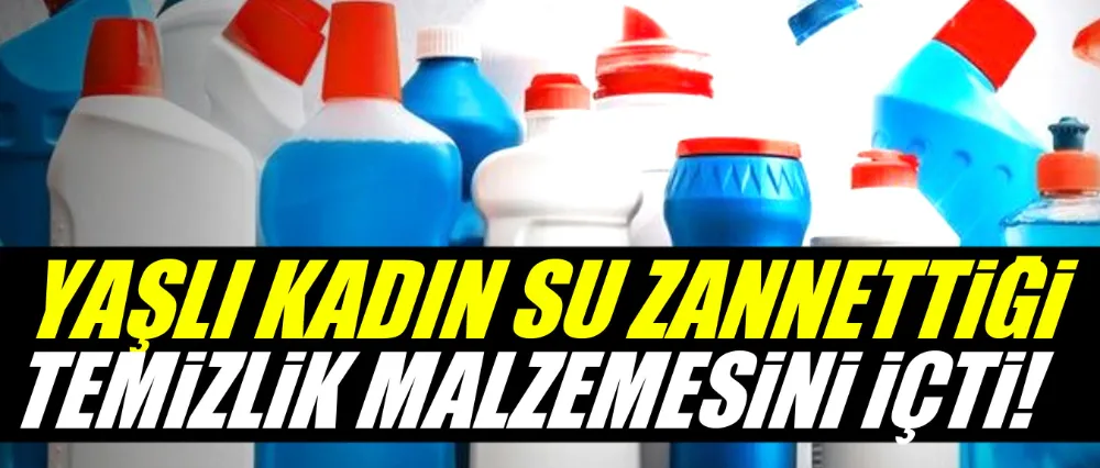 Yaşlı kadın temizlik ürünü içerek zehirlendi!
