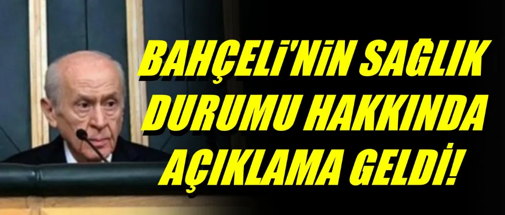 Bahçelinin sağlık durumu hakkında açıklama geldi..