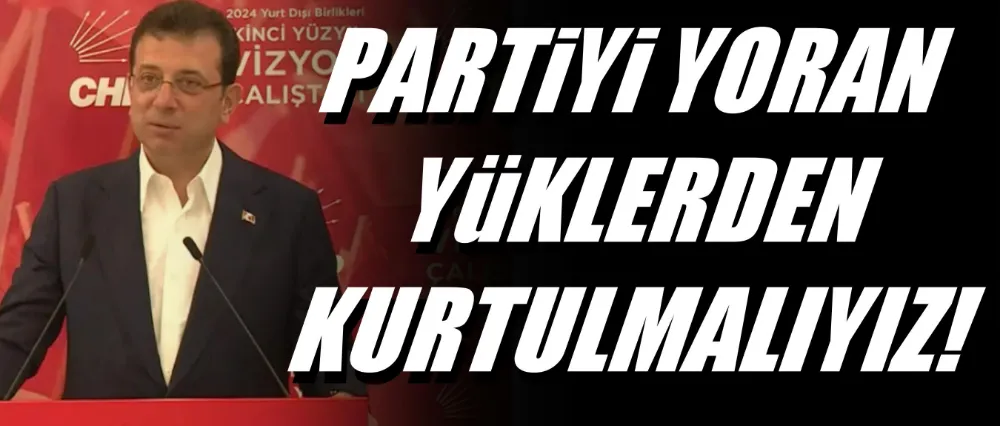 İmamoğlu; Partiyi yoran yüklerden kurtulmalıyız!