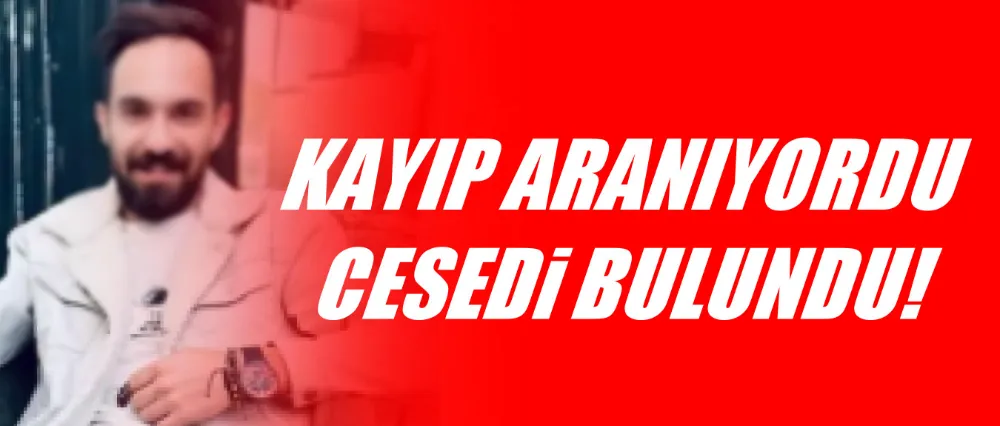 Kayıp olarak aranıyordu cesedi bulundu!