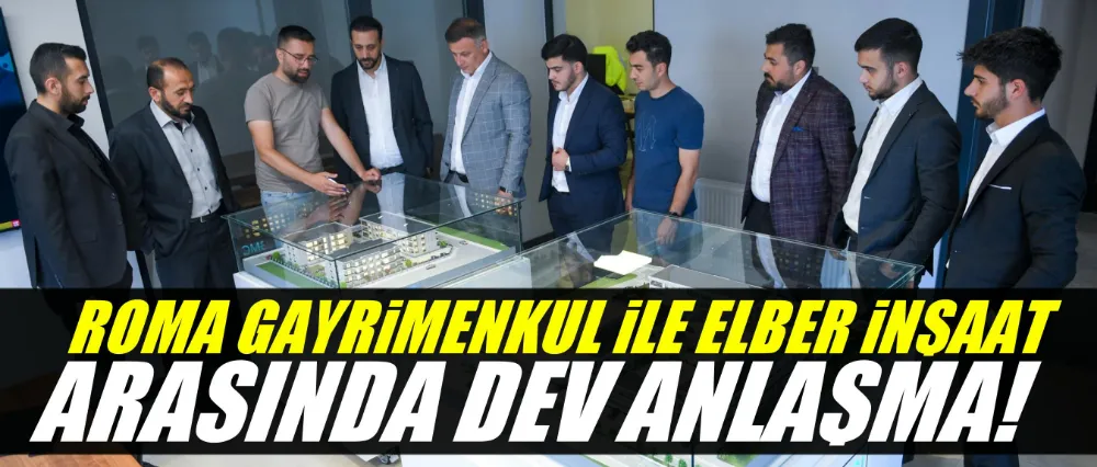 ROMA GAYRİMENKUL İLE ELBER İNŞAAT ARASINDA DEV ANLAŞMA!