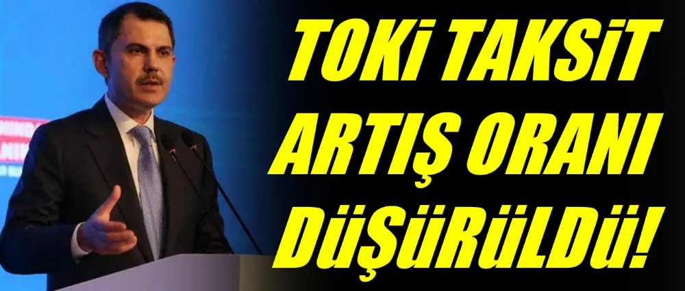 TOKİ TAKSİT ARTIŞ ORANI DÜŞÜRÜLDÜ!