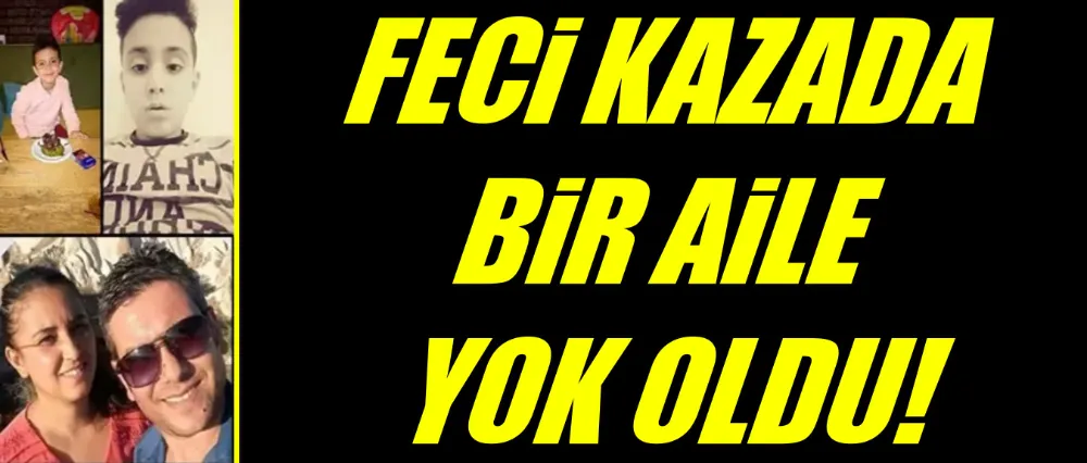 FECİ KAZADA BİR AİLE YOK OLDU!