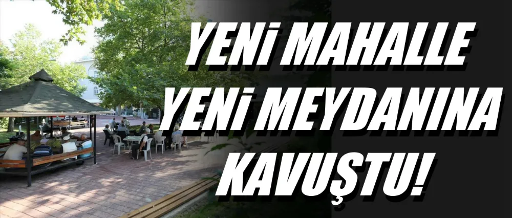 Yeni Mahalle yeni meydanına kavuştu!