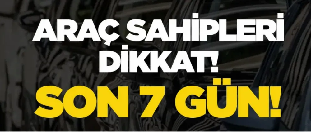 Araç sahipleri dikkat! Son 7 gün..