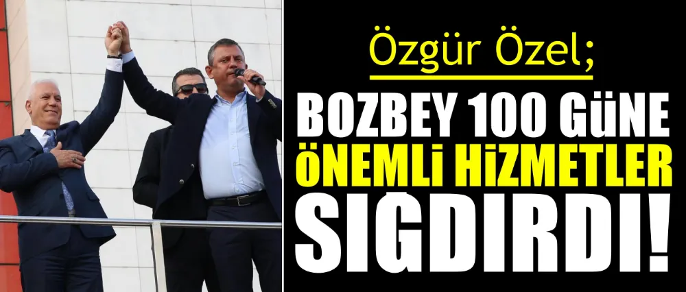 Özgür Özel; Bozbey 100 güne önemli hizmetler sığdırdı!