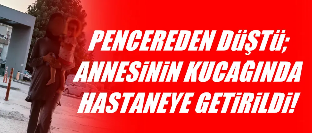 1.5 YAŞINDAKİ ÇOCUK PENCEREDEN DÜŞTÜ!