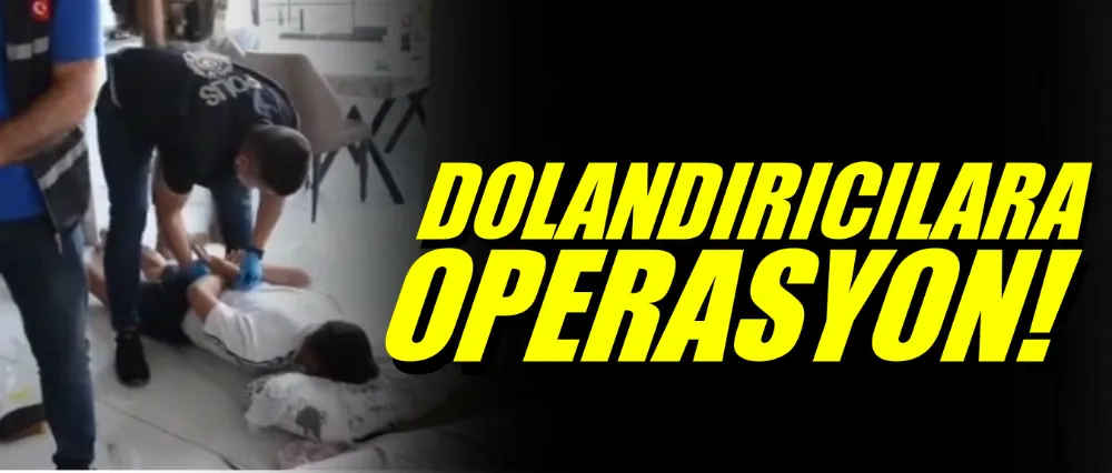 Dolandırıcılarak operasyon!