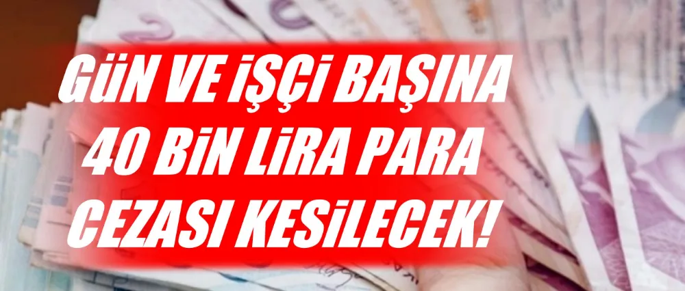 40 BİN TL PARA CEZASI KESİLECEK!