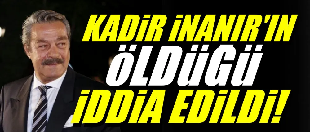 Kadir İnanır öldü mü?