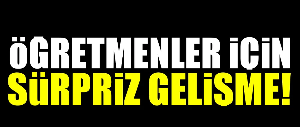  Öğretmenler için sürpriz gelişme!