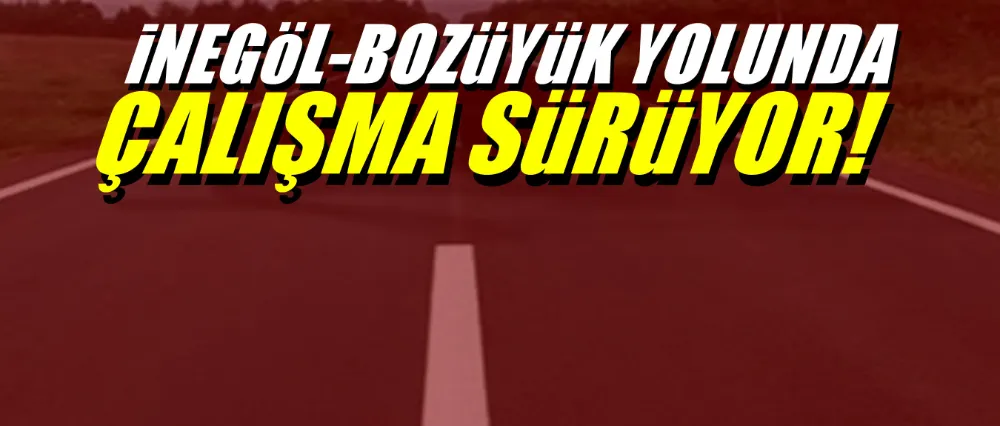 İnegöl-Bozüyük yolunda çalışmalar sürüyor!