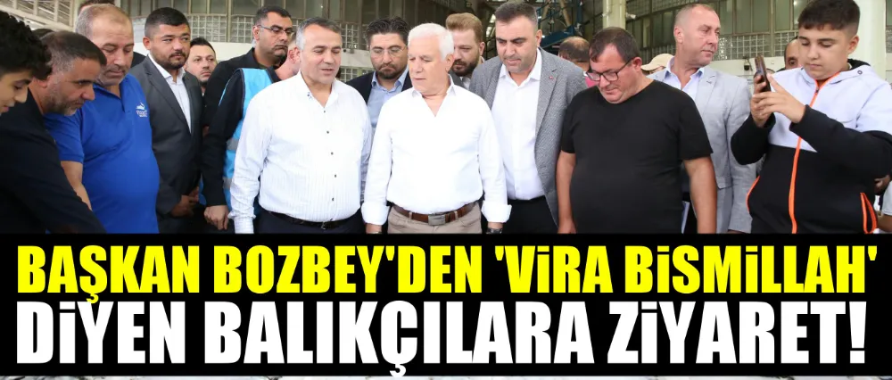 Başkan Bozbey’den ‘Vira Bismillah’ diyen balıkçılara ziyaret