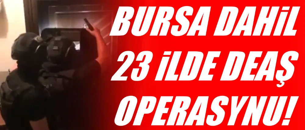 Bursa dahil 23 ilde DEAŞ operasyonu!