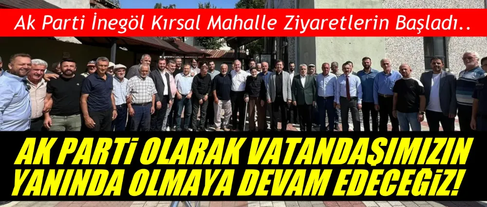 Ak Parti İnegöl kırsal mahalle ziyaretlerine başladı!