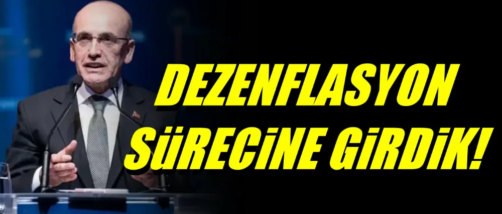 Bakan Şimşek; Dezenflasyon sürecine girdik