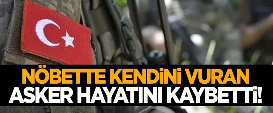 Nöbette kendini vuran asker hayatını kaybetti 