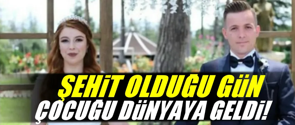 Şehit olduğu gün çocuğu dünyaya geldi!