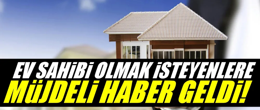 Ev sahibi olmak isteyenlere müjdeli haber!