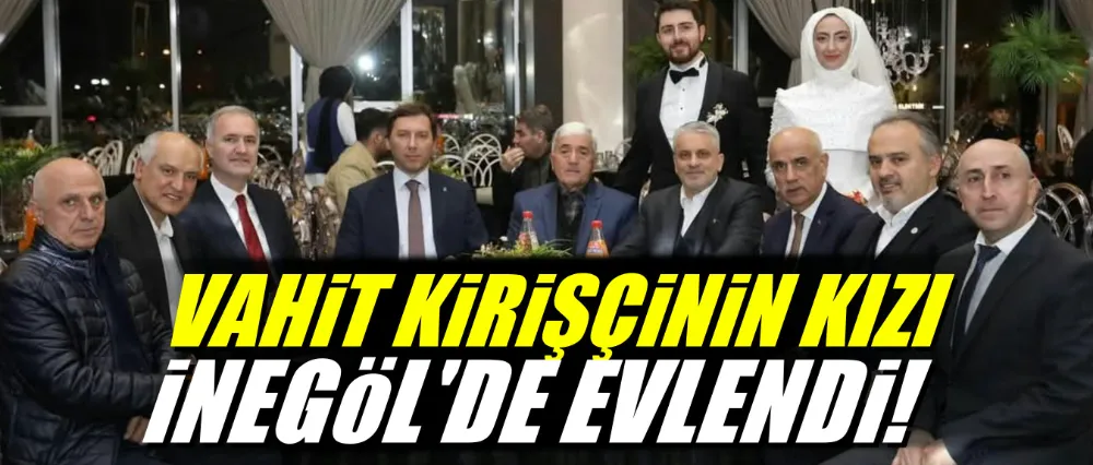 Eski Tarım Bakanı Vahit Kirişci’nin Kızı İnegöl’e Gelin Geldi!