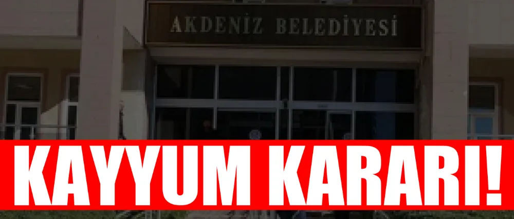 Akdeniz Belediyesine kayyum kararı