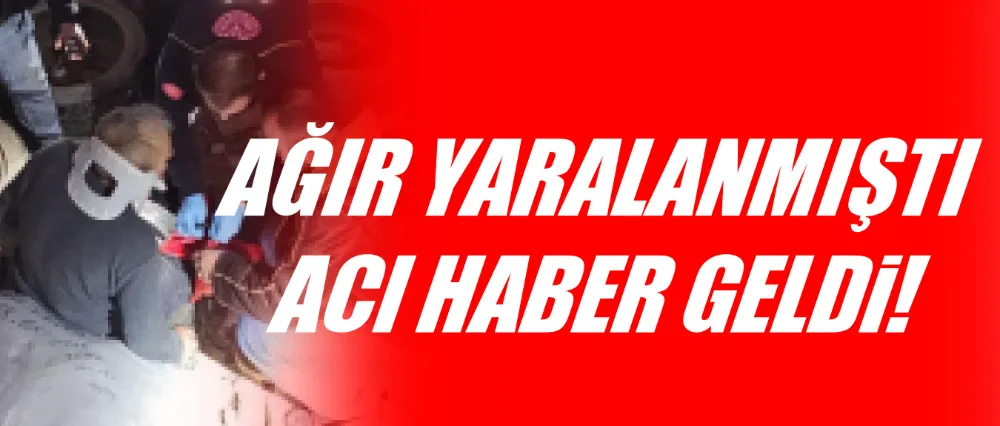 Ağır yaralanmıştı, acı haber geldi!