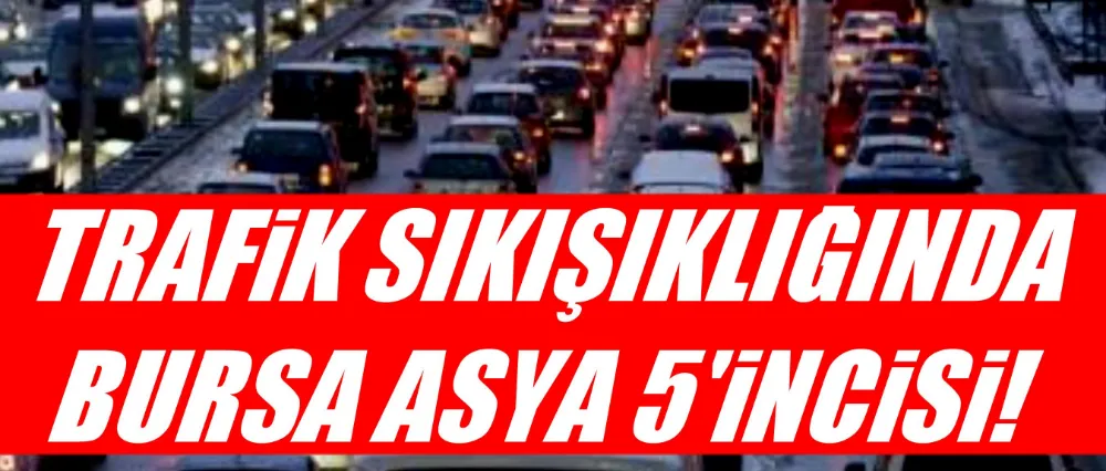 Trafik sıkışıklığında Bursa, Asya 5’incisi!