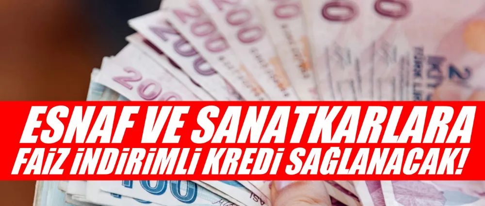 Esnaf ve sanatkarlara faiz indirimli kredi imkanı sağlanacak!