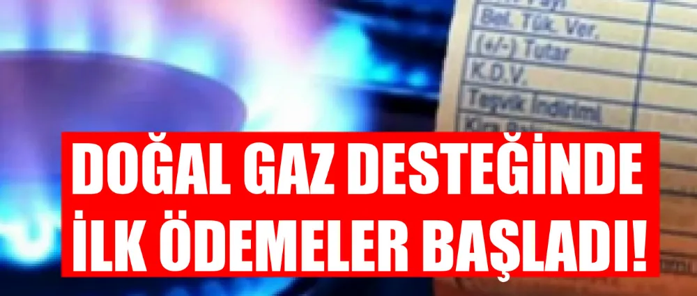 Doğal gaz desteğinde ilk ödemeler başladı!