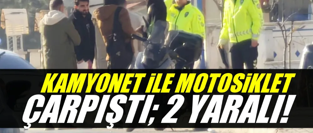 Kamyonet ile motosiklet çarpıştı; 2 yaralı!