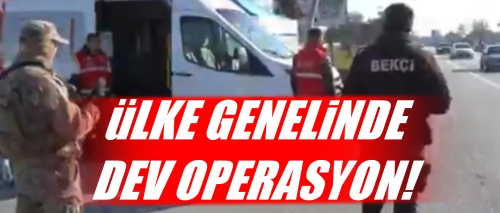 Ülke genelinde dev operasyon!