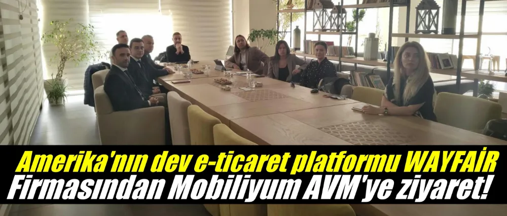 Amerika’nın dev e-ticaret platformu WAYFAİR Firmasından Mobiliyum AVM’ye ziyaret