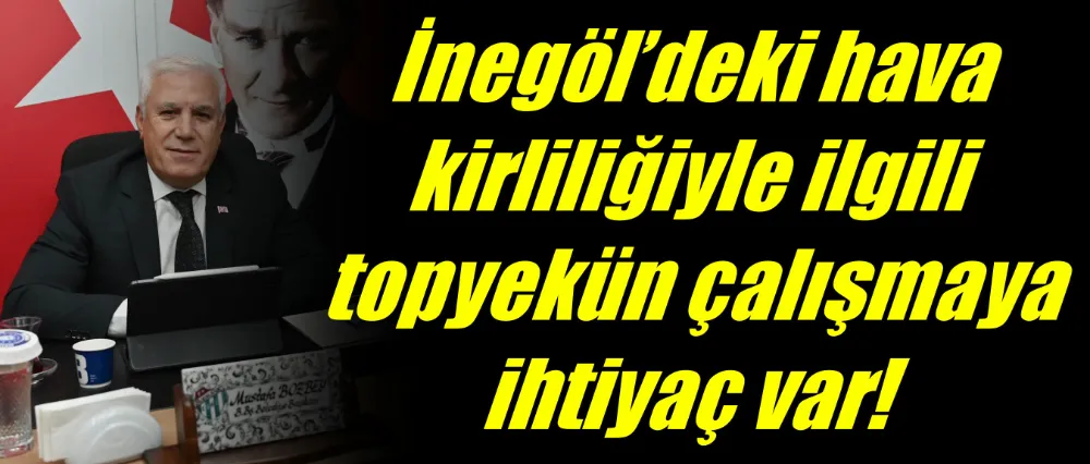 Başkan Bozbey, “İnegöl’deki hava kirliliğiyle ilgili topyekün çalışmaya ihtiyaç var”