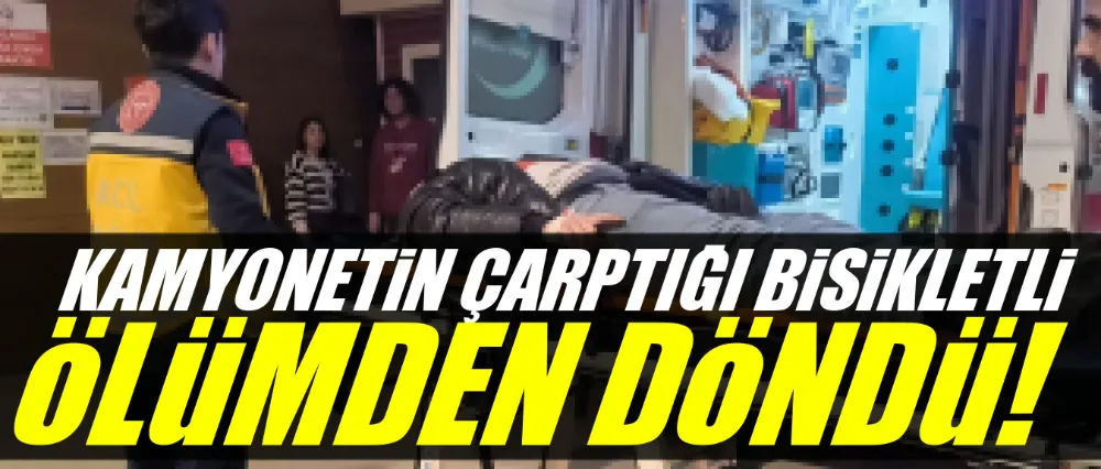 Kamyonetin çarptığı bisikletli ölümden döndü!