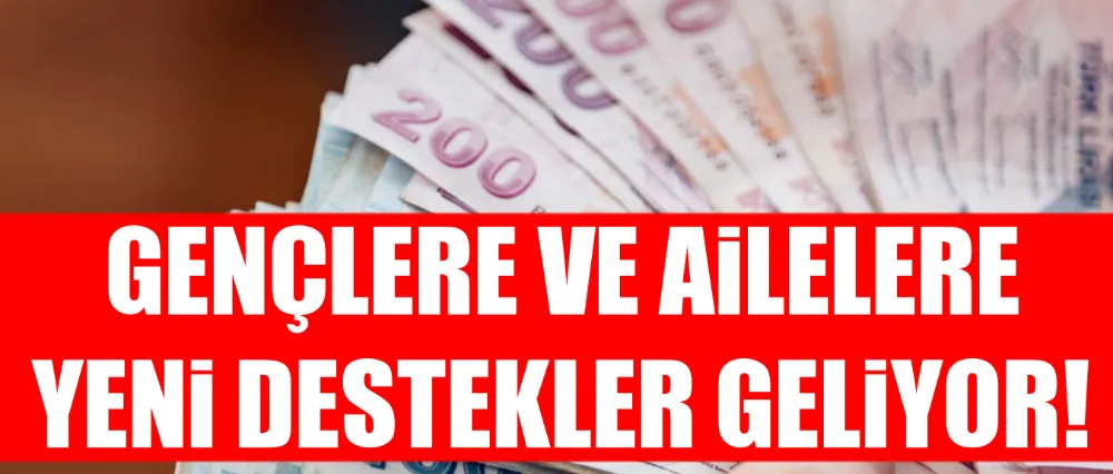 GENÇLERE VE AİLELERE YENİ DESTEKLER GELİYOR!