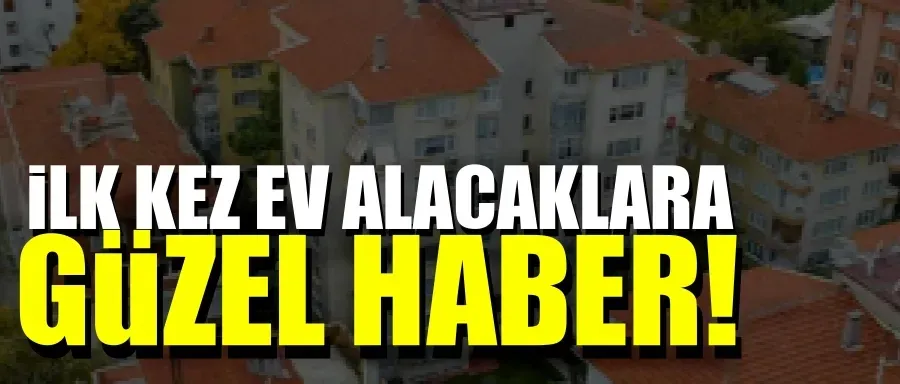 İlk evini alacaklara güzel haber!