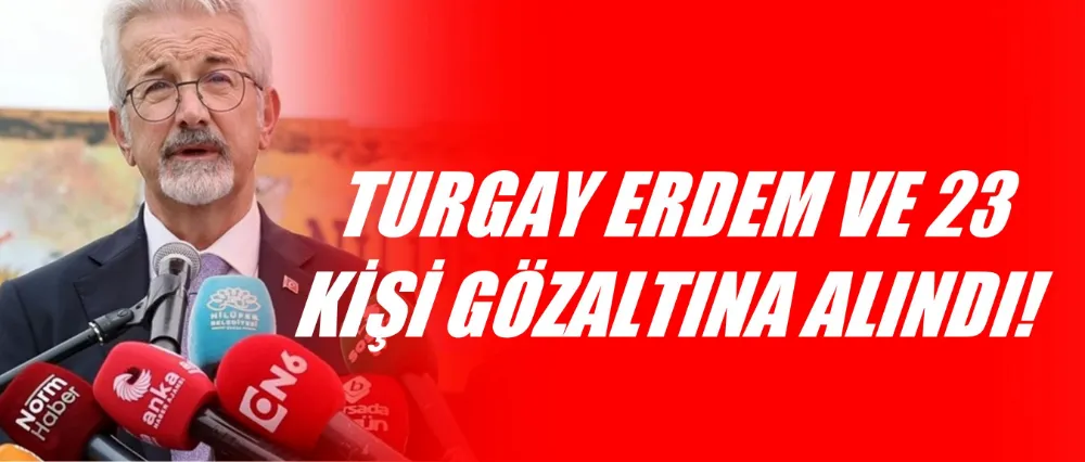 Turgay Erdem ve 23 kişi gözaltına alındı