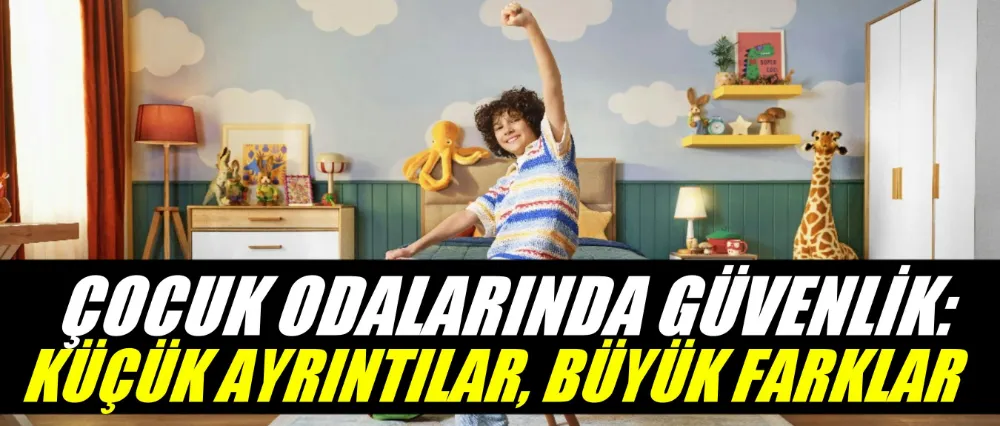 ÇOCUK ODALARINDA GÜVENLİK: KÜÇÜK AYRINTILAR, BÜYÜK FARKLAR