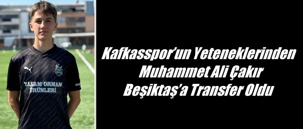 Kafkasspor’un Yeteneklerinden Muhammet Ali Çakır Beşiktaş’a Transfer Oldu