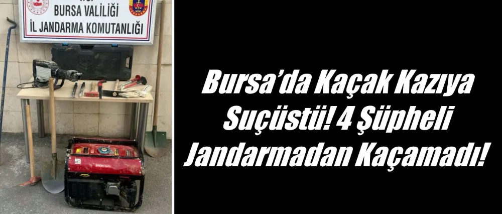 Bursa’da Kaçak Kazıya Suçüstü! 4 Şüpheli Jandarmadan Kaçamadılar