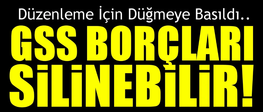 GSS BORÇLARI SİLİNEBİLİR!