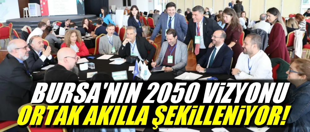 Bursa’nın 2050 vizyonu ortak akılla şekilleniyor