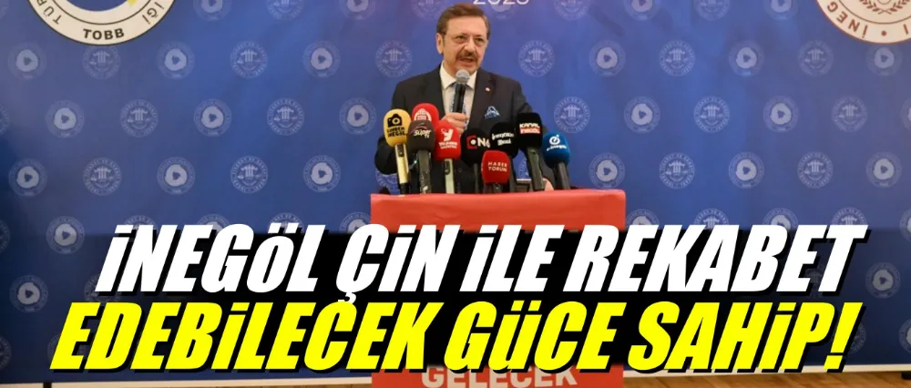 TOBB Başkanı Hisarcıklıoğlu: “İnegöl, Çin’le Rekabet Edebilecek Güce Sahip”